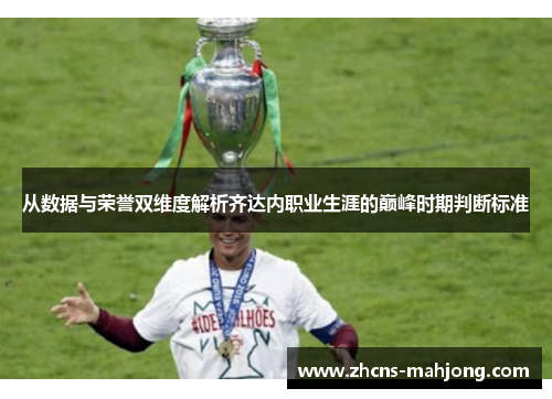 从数据与荣誉双维度解析齐达内职业生涯的巅峰时期判断标准