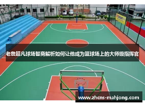 老詹超凡球场智商解析如何让他成为篮球场上的大师级指挥官