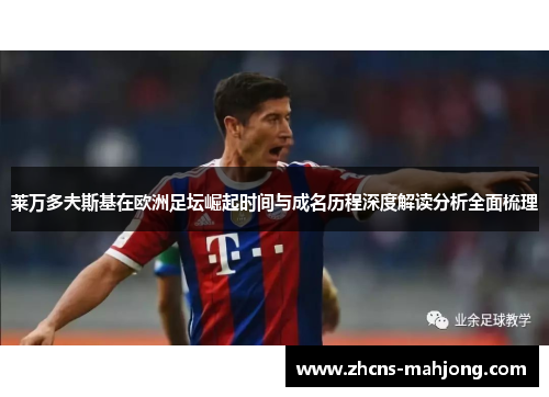 莱万多夫斯基在欧洲足坛崛起时间与成名历程深度解读分析全面梳理