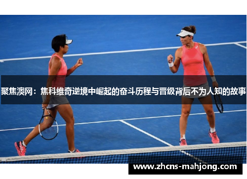 聚焦澳网：焦科维奇逆境中崛起的奋斗历程与晋级背后不为人知的故事