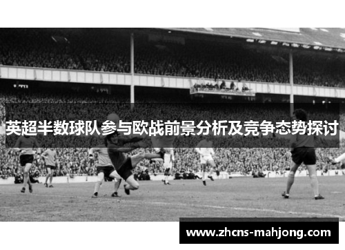 英超半数球队参与欧战前景分析及竞争态势探讨