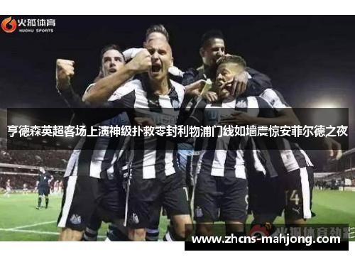 亨德森英超客场上演神级扑救零封利物浦门线如墙震惊安菲尔德之夜