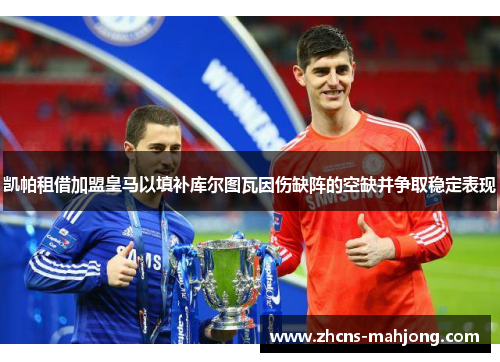 凯帕租借加盟皇马以填补库尔图瓦因伤缺阵的空缺并争取稳定表现