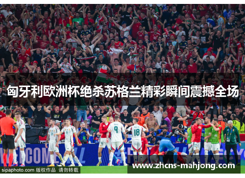 匈牙利欧洲杯绝杀苏格兰精彩瞬间震撼全场