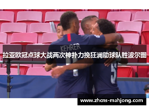 拉亚欧冠点球大战两次神扑力挽狂澜助球队胜波尔图