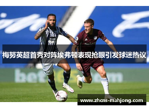 梅努英超首秀对阵埃弗顿表现抢眼引发球迷热议
