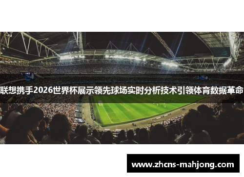 联想携手2026世界杯展示领先球场实时分析技术引领体育数据革命