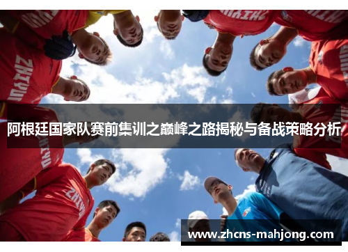 阿根廷国家队赛前集训之巅峰之路揭秘与备战策略分析